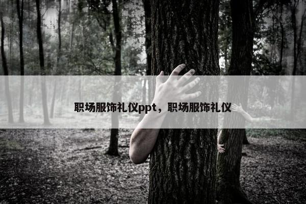职场服饰礼仪ppt，职场服饰礼仪
