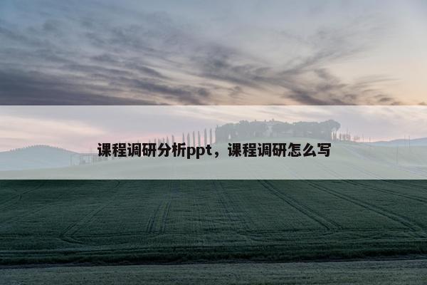 课程调研分析ppt，课程调研怎么写