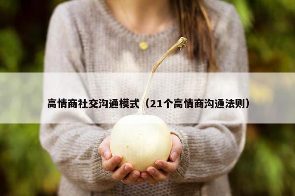 高情商社交沟通模式（21个高情商沟通法则）