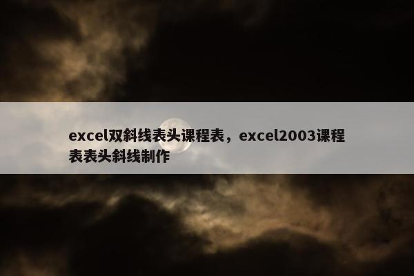 excel双斜线表头课程表，excel2003课程表表头斜线制作