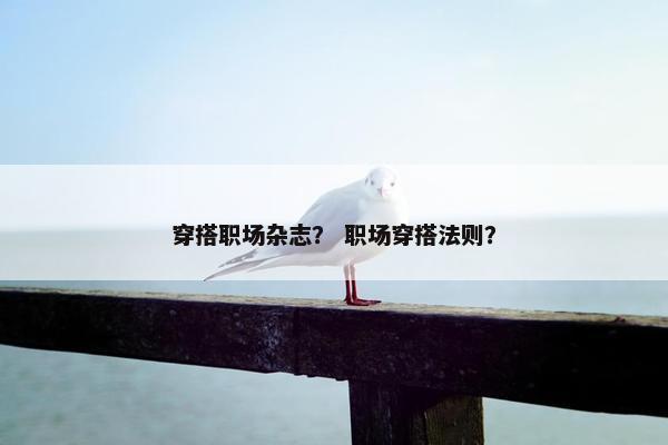 穿搭职场杂志？ 职场穿搭法则？