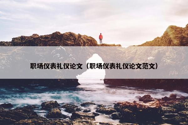 职场仪表礼仪论文（职场仪表礼仪论文范文）