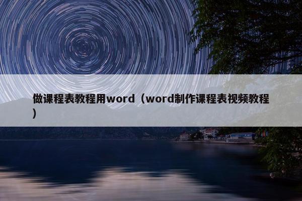 做课程表教程用word（word制作课程表视频教程）