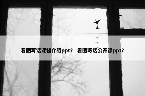 看图写话课程介绍ppt？ 看图写话公开课ppt？
