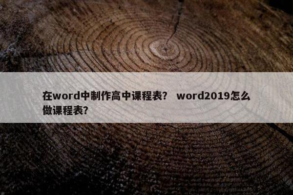 在word中制作高中课程表？ word2019怎么做课程表？