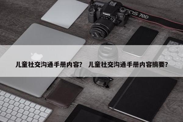 儿童社交沟通手册内容？ 儿童社交沟通手册内容摘要？