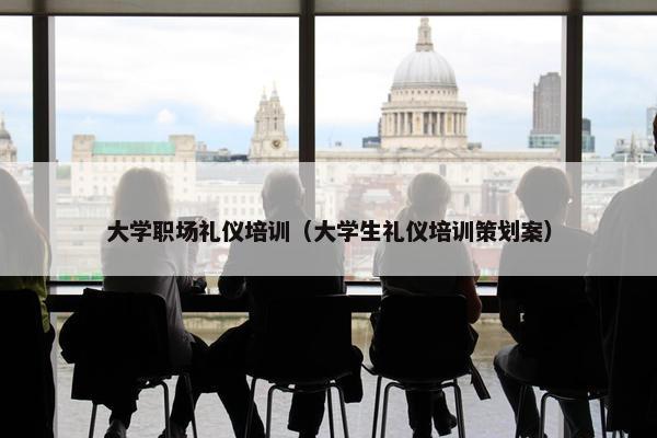 大学职场礼仪培训（大学生礼仪培训策划案）