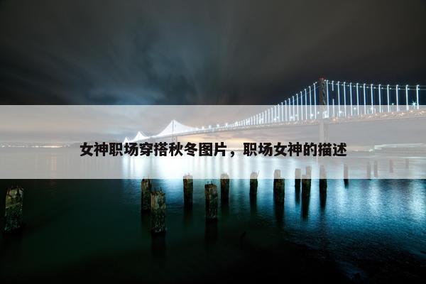 女神职场穿搭秋冬图片，职场女神的描述