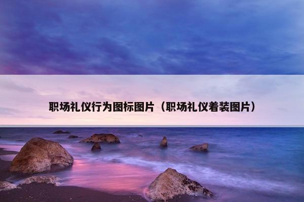 职场礼仪行为图标图片（职场礼仪着装图片）