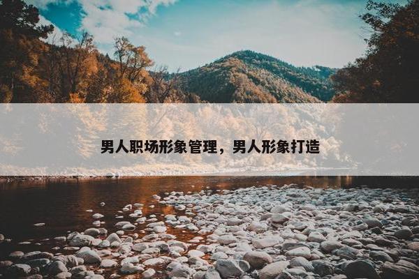 男人职场形象管理，男人形象打造