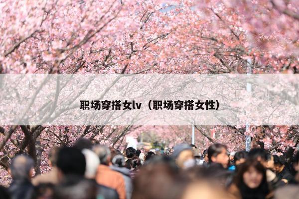职场穿搭女lv（职场穿搭女性）