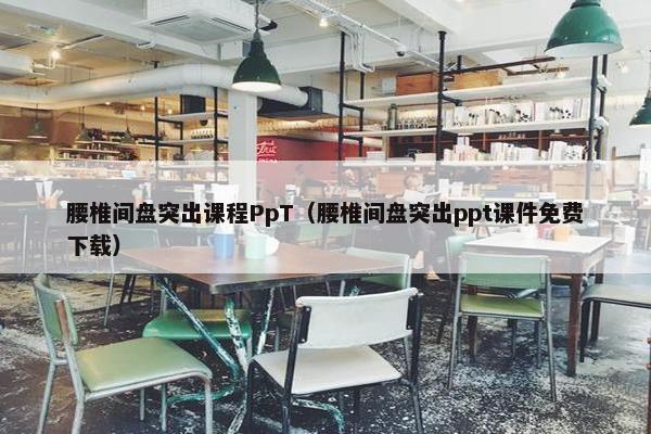 腰椎间盘突出课程PpT（腰椎间盘突出ppt课件免费下载）