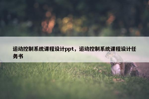 运动控制系统课程设计ppt，运动控制系统课程设计任务书