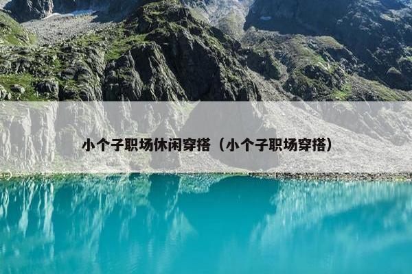 小个子职场休闲穿搭（小个子职场穿搭）