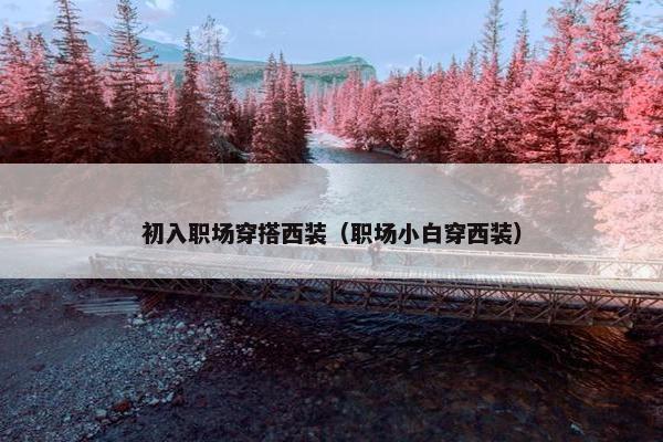 初入职场穿搭西装（职场小白穿西装）