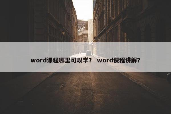 word课程哪里可以学？ word课程讲解？