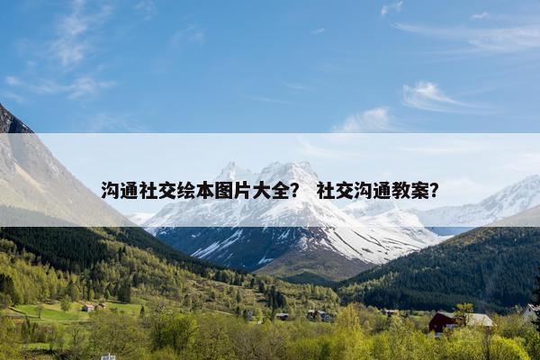 沟通社交绘本图片大全？ 社交沟通教案？