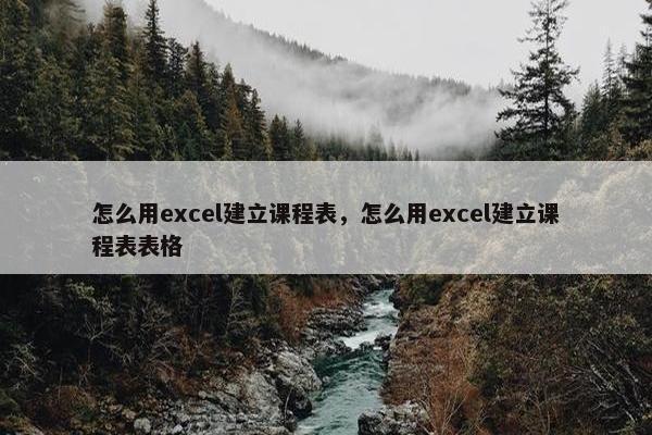 怎么用excel建立课程表，怎么用excel建立课程表表格