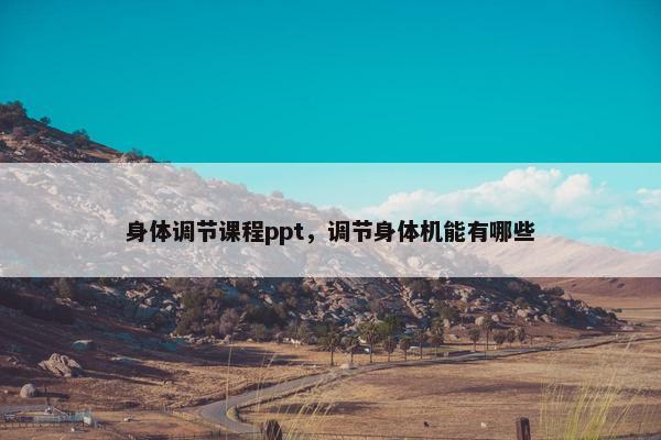 身体调节课程ppt，调节身体机能有哪些