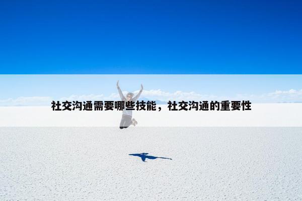 社交沟通需要哪些技能，社交沟通的重要性