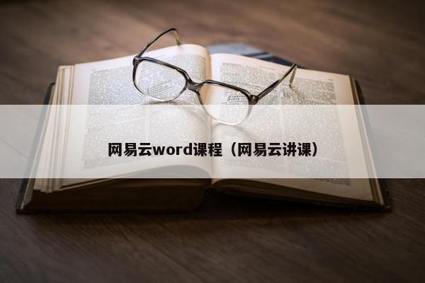 网易云word课程（网易云讲课）