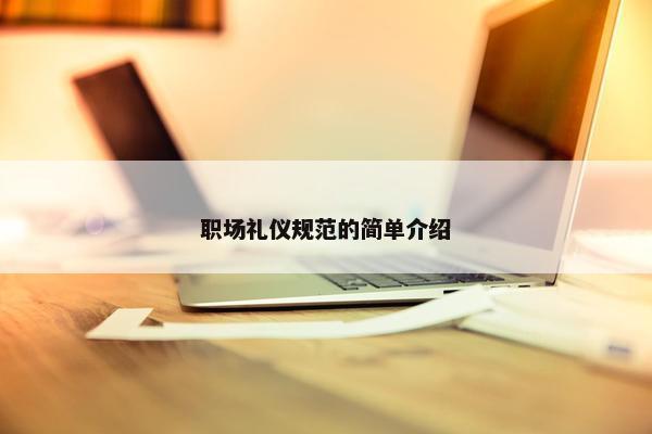 职场礼仪规范的简单介绍