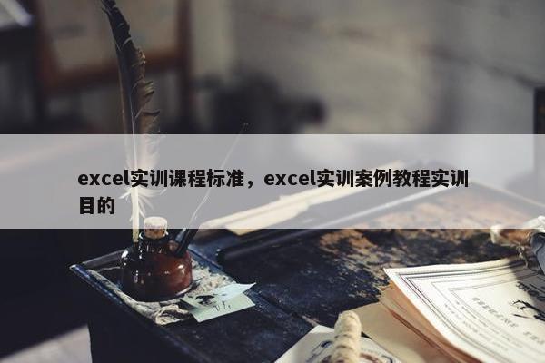 excel实训课程标准，excel实训案例教程实训目的