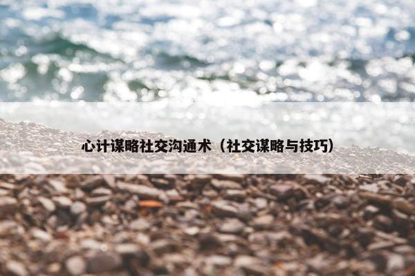 心计谋略社交沟通术（社交谋略与技巧）