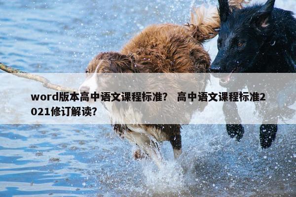 word版本高中语文课程标准？ 高中语文课程标准2021修订解读？