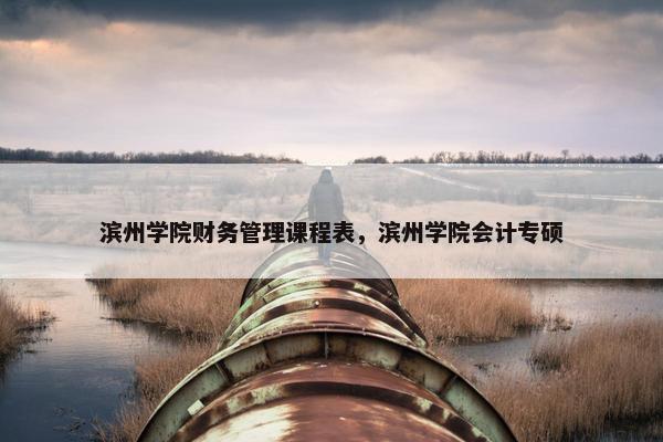 滨州学院财务管理课程表，滨州学院会计专硕