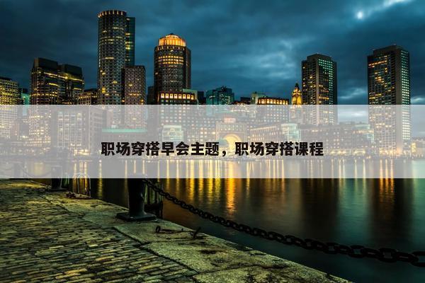职场穿搭早会主题，职场穿搭课程