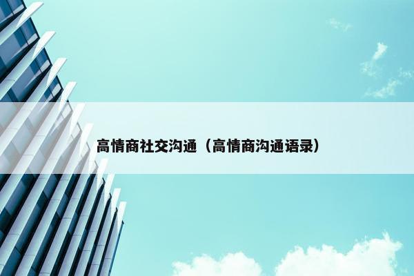 高情商社交沟通（高情商沟通语录）