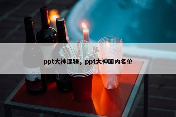 ppt大神课程，ppt大神国内名单