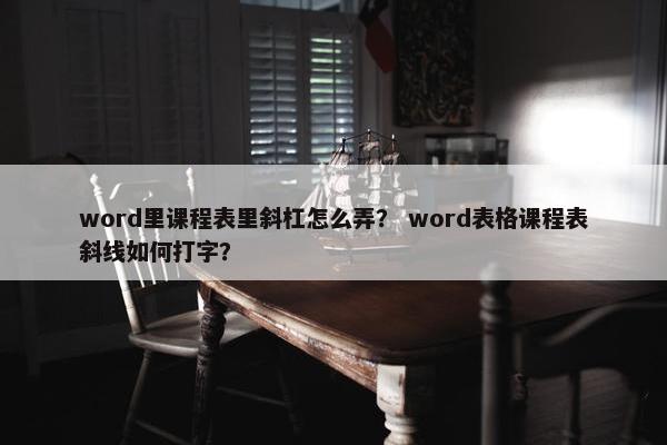 word里课程表里斜杠怎么弄？ word表格课程表斜线如何打字？