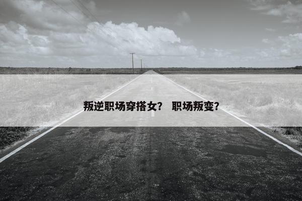 叛逆职场穿搭女？ 职场叛变？