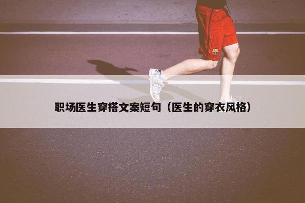 职场医生穿搭文案短句（医生的穿衣风格）