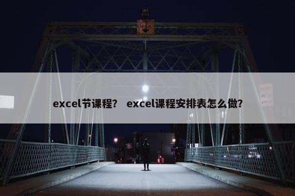 excel节课程？ excel课程安排表怎么做？