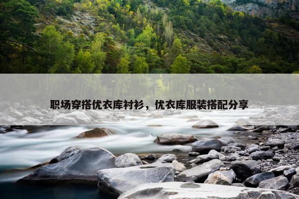 职场穿搭优衣库衬衫，优衣库服装搭配分享