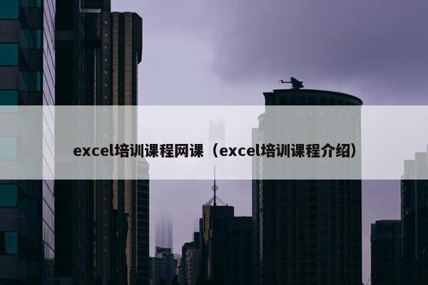 excel培训课程网课（excel培训课程介绍）