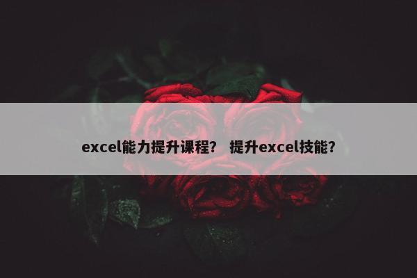 excel能力提升课程？ 提升excel技能？