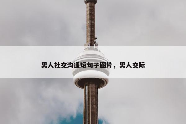 男人社交沟通短句子图片，男人交际
