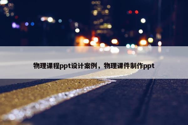 物理课程ppt设计案例，物理课件制作ppt
