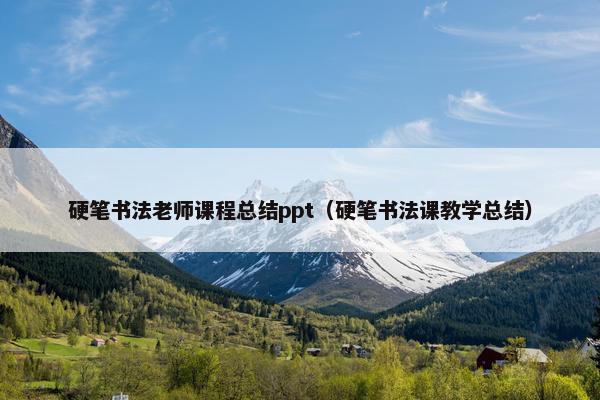 硬笔书法老师课程总结ppt（硬笔书法课教学总结）