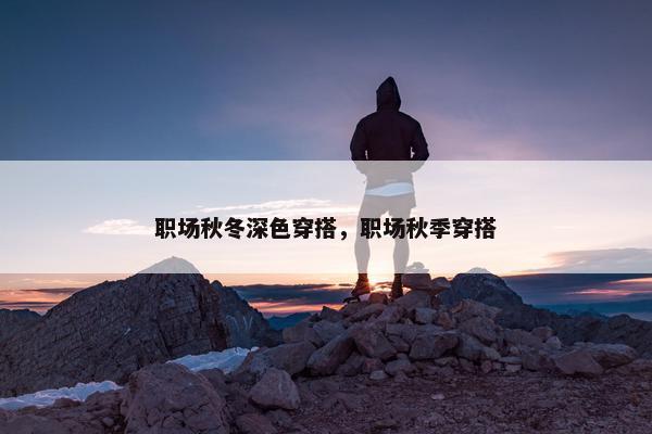 职场秋冬深色穿搭，职场秋季穿搭