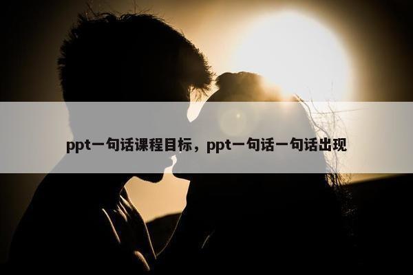 ppt一句话课程目标，ppt一句话一句话出现
