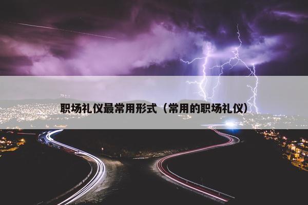 职场礼仪最常用形式（常用的职场礼仪）