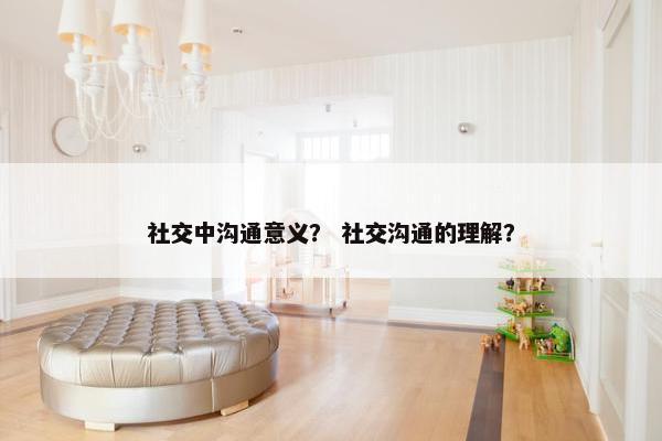 社交中沟通意义？ 社交沟通的理解？