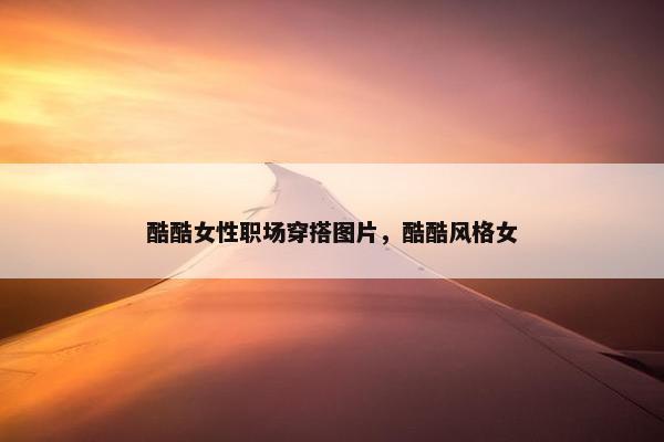 酷酷女性职场穿搭图片，酷酷风格女