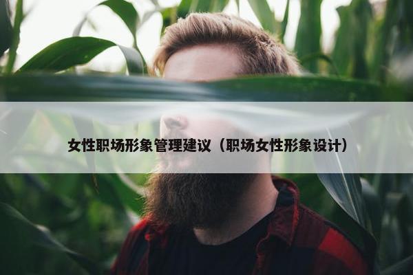 女性职场形象管理建议（职场女性形象设计）