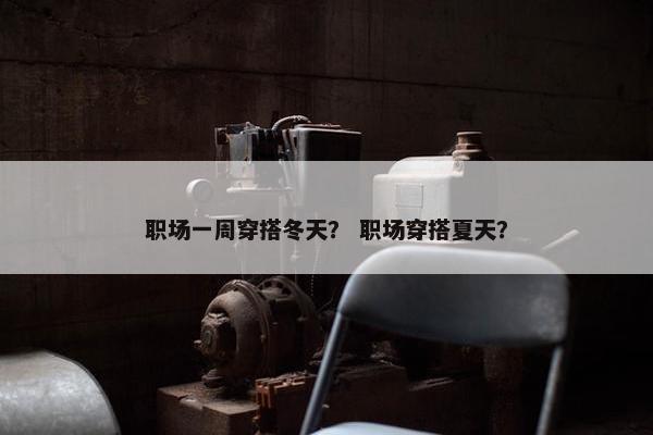 职场一周穿搭冬天？ 职场穿搭夏天？